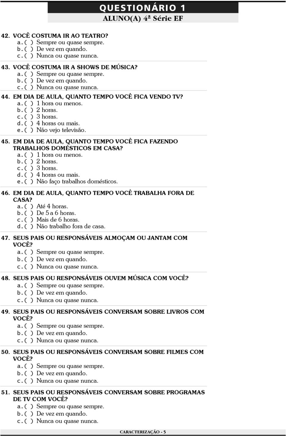 ( ) Não faço trabalhos domésticos. 46. EM DIA DE AULA, QUANTO TEMPO VOCÊ TRABALHA FORA DE CASA? a.( ) Até 4 horas. b.( ) De 5 a 6 horas. c.( ) Mais de 6 horas. d.( ) Não trabalho fora de casa. 47.