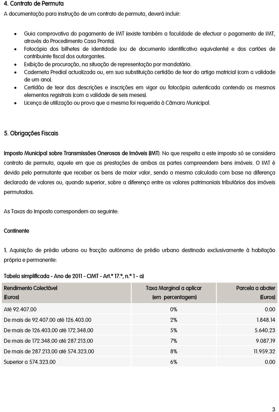 Exibição de procuração, na situação de representação por mandatário. Caderneta Predial actualizada ou, em sua substituição certidão de teor do artigo matricial (com a validade de um ano).