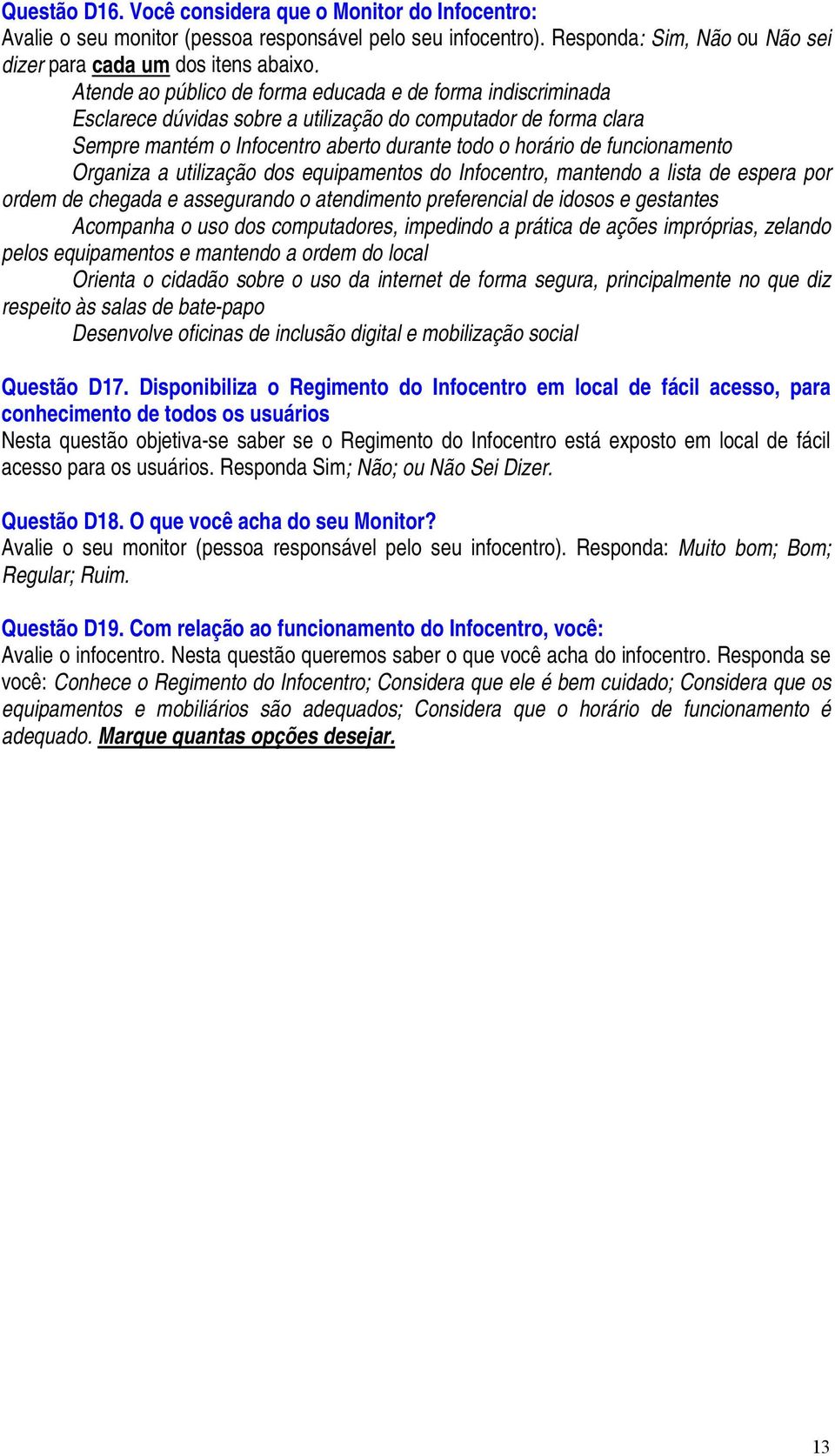 funcionamento Organiza a utilização dos equipamentos do Infocentro, mantendo a lista de espera por ordem de chegada e assegurando o atendimento preferencial de idosos e gestantes Acompanha o uso dos