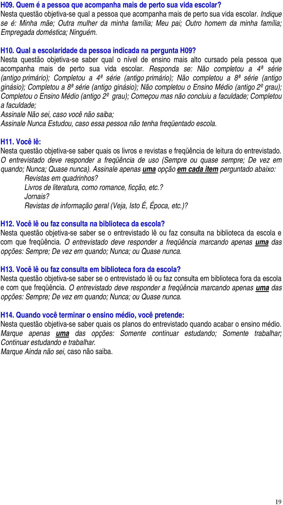 Nesta questão objetiva-se saber qual o nível de ensino mais alto cursado pela pessoa que acompanha mais de perto sua vida escolar.