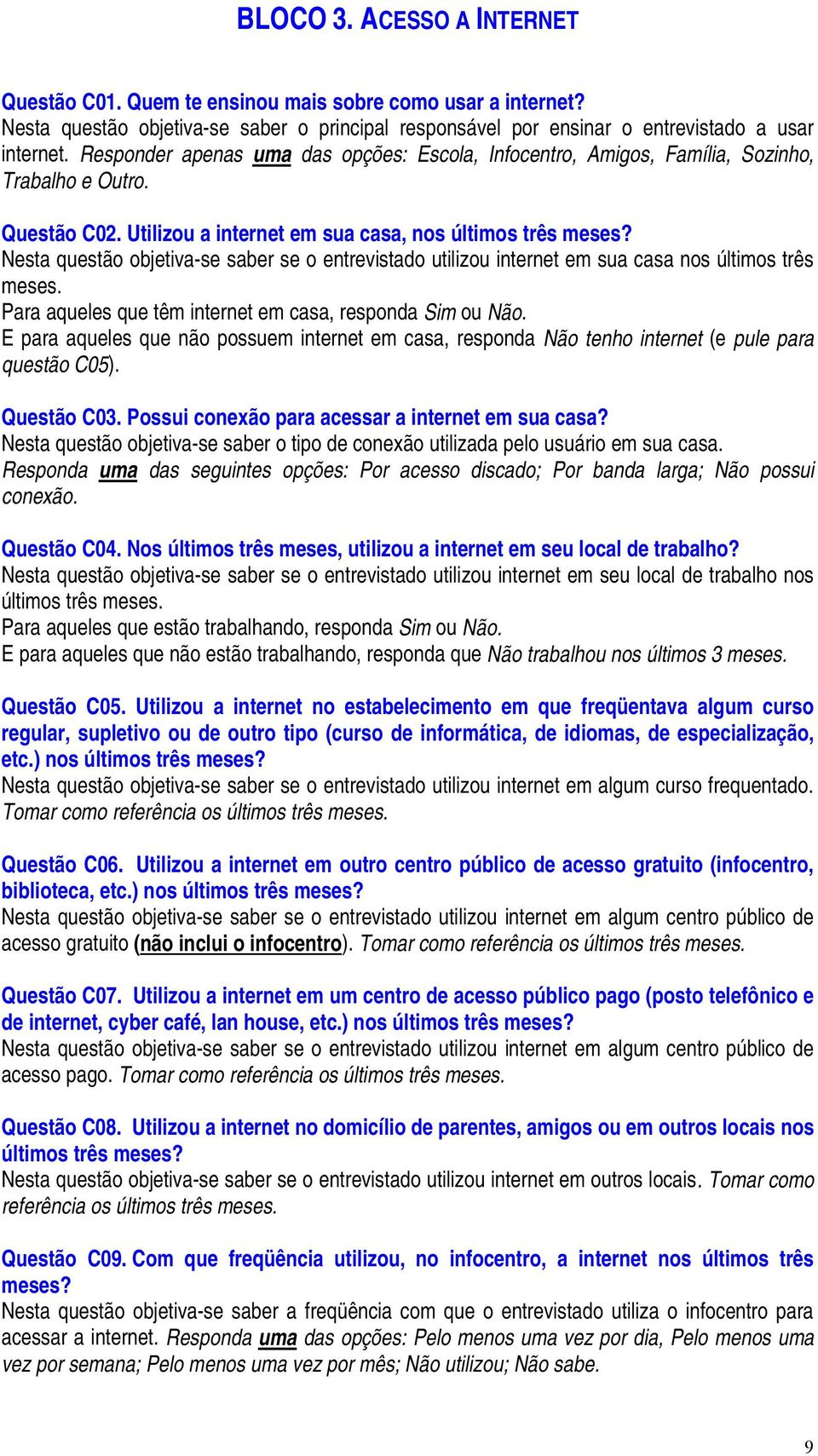 Nesta questão objetiva-se saber se o entrevistado utilizou internet em sua casa nos últimos três meses. Para aqueles que têm internet em casa, responda Sim ou Não.