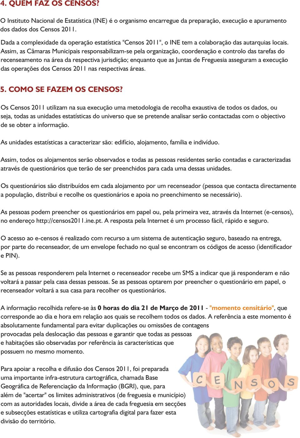 Assim, as Câmaras Municipais responsabilizam-se pela organização, coordenação e controlo das tarefas do recenseamento na área da respectiva jurisdição; enquanto que as Juntas de Freguesia asseguram a