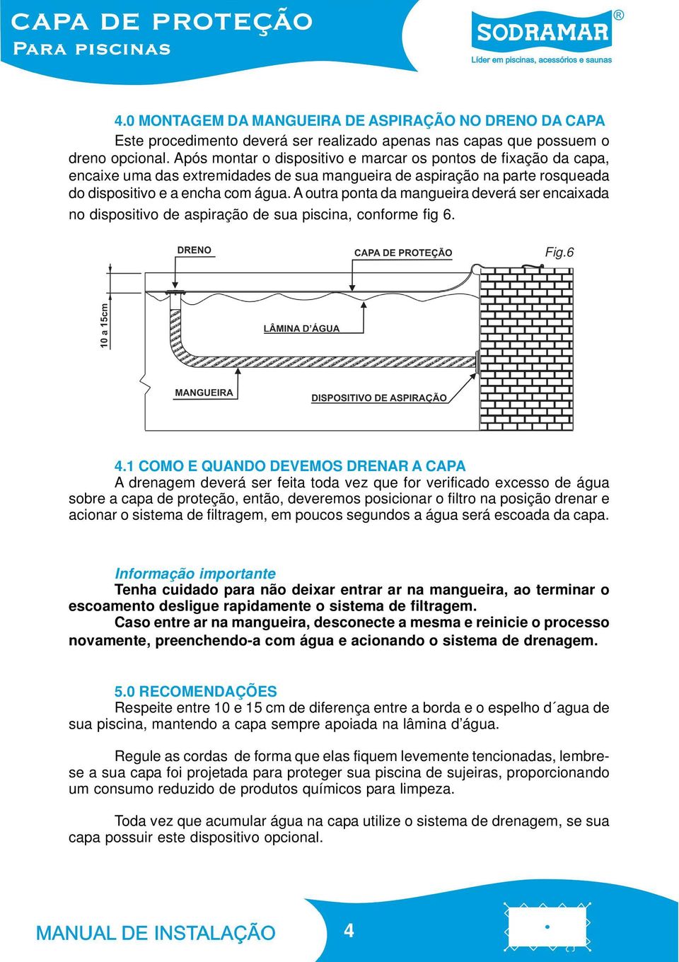 A outra ponta da mangueira deverá ser encaixada no dispositivo de aspiração de sua piscina, conforme fig 6. Fig.6 4.