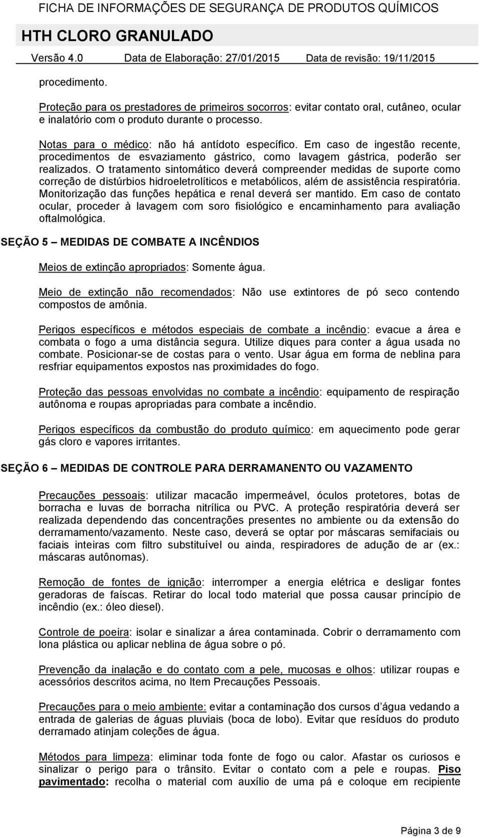 O tratamento sintomático deverá compreender medidas de suporte como correção de distúrbios hidroeletrolíticos e metabólicos, além de assistência respiratória.