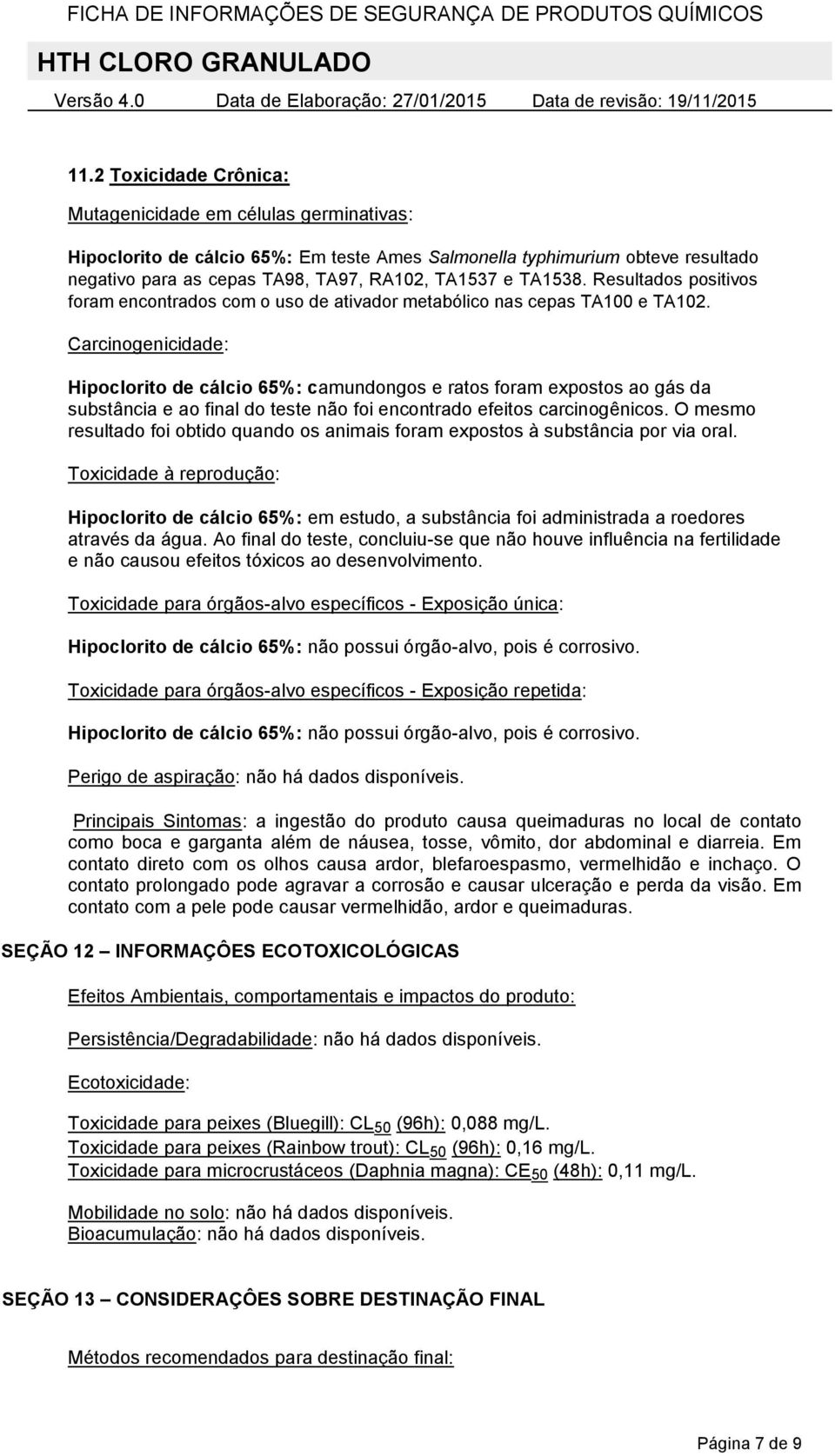 Carcinogenicidade: Hipoclorito de cálcio 65%: camundongos e ratos foram expostos ao gás da substância e ao final do teste não foi encontrado efeitos carcinogênicos.