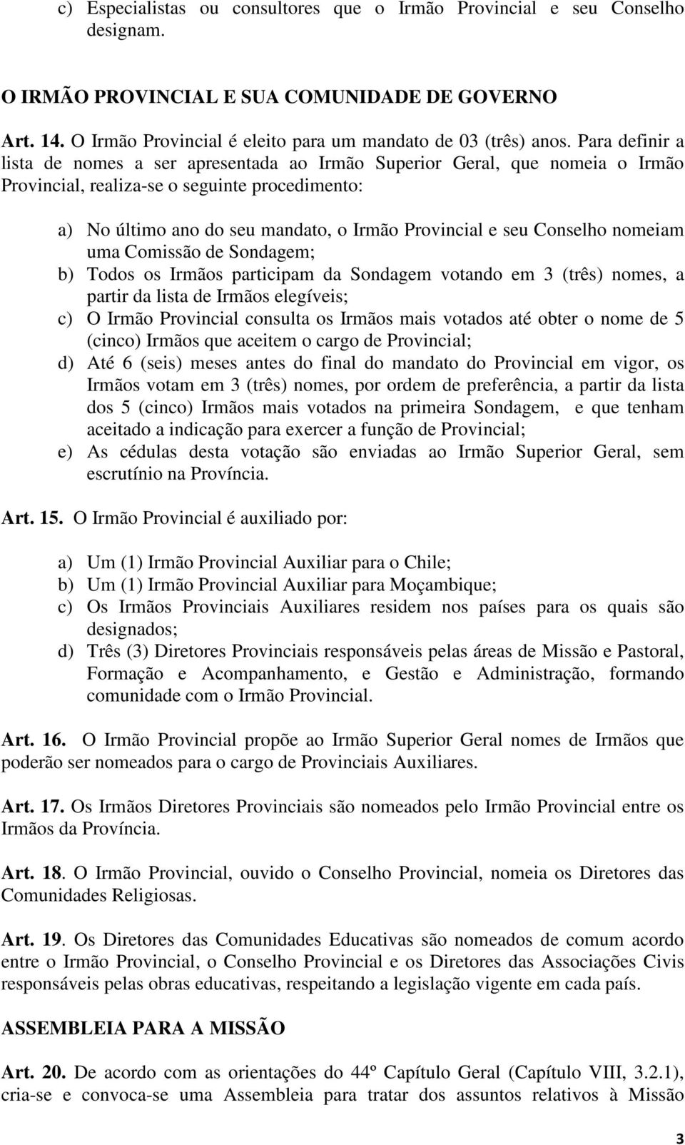 Conselho nomeiam uma Comissão de Sondagem; b) Todos os Irmãos participam da Sondagem votando em 3 (três) nomes, a partir da lista de Irmãos elegíveis; c) O Irmão Provincial consulta os Irmãos mais