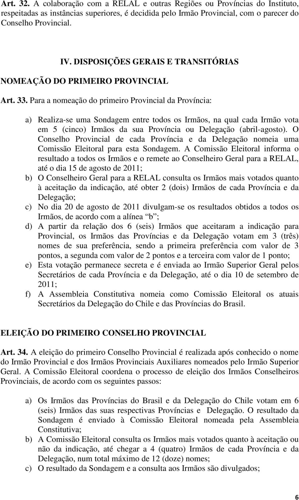 Para a nomeação do primeiro Provincial da Província: a) Realiza-se uma Sondagem entre todos os Irmãos, na qual cada Irmão vota em 5 (cinco) Irmãos da sua Província ou Delegação (abril-agosto).