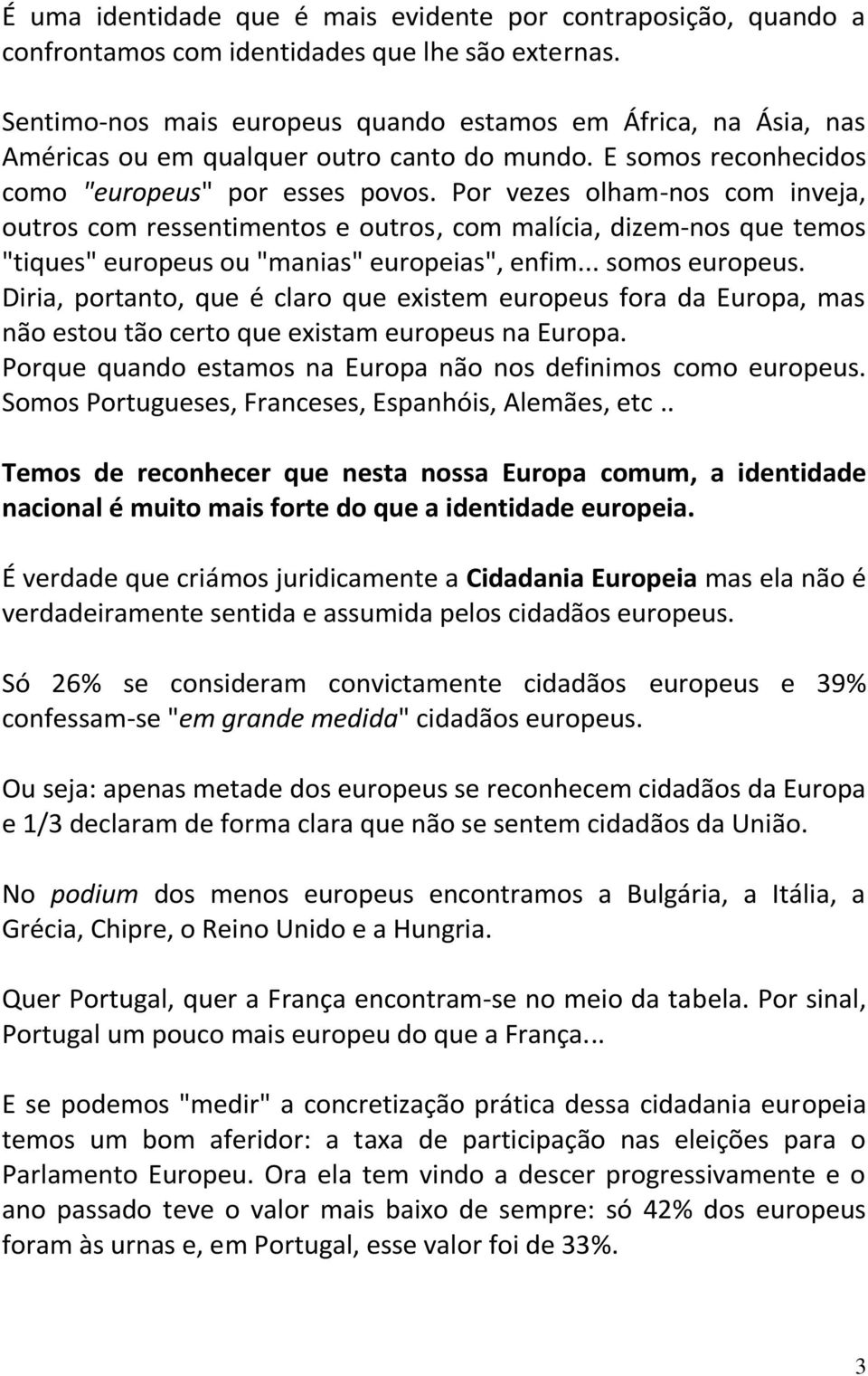 Por vezes olham-nos com inveja, outros com ressentimentos e outros, com malícia, dizem-nos que temos "tiques" europeus ou "manias" europeias", enfim... somos europeus.