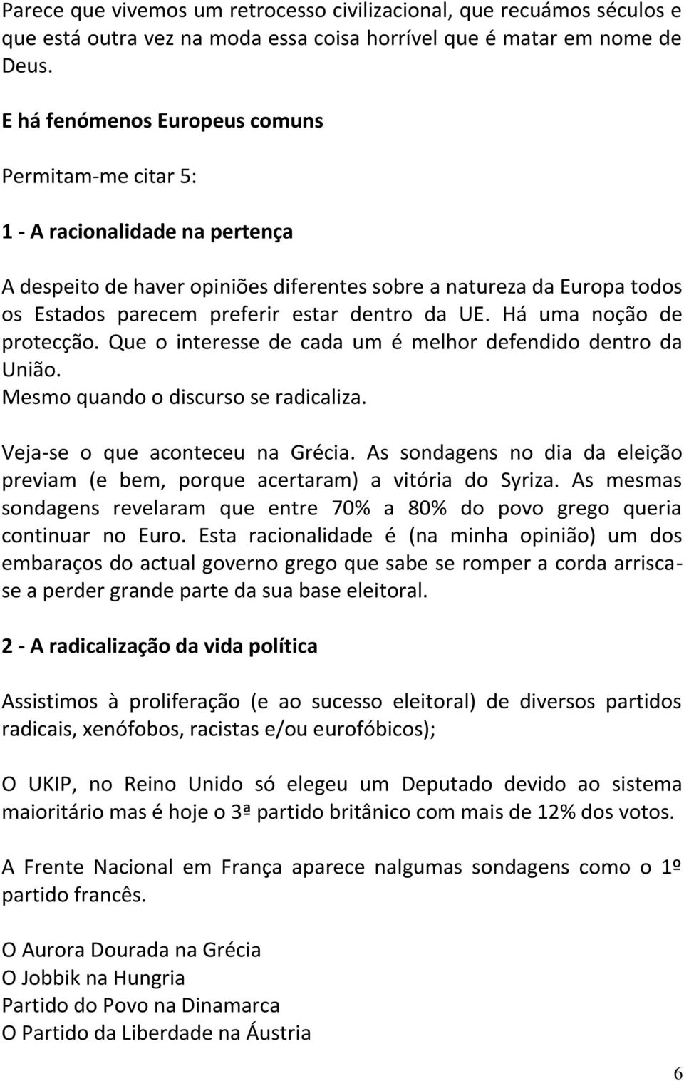 da UE. Há uma noção de protecção. Que o interesse de cada um é melhor defendido dentro da União. Mesmo quando o discurso se radicaliza. Veja-se o que aconteceu na Grécia.