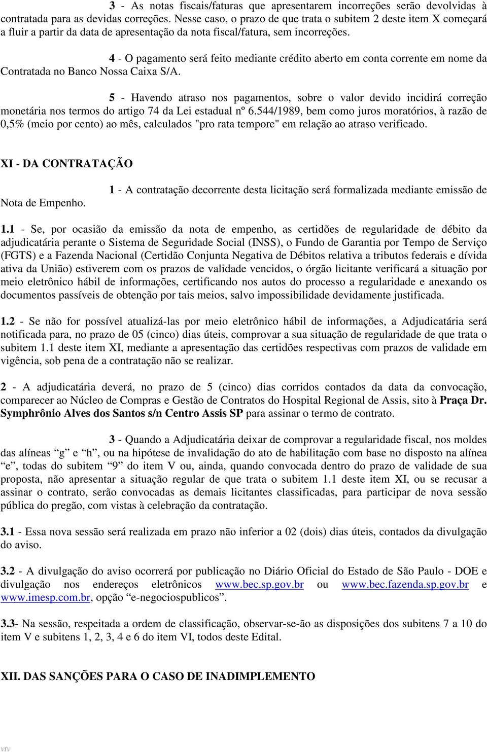 4 - O pagamento será feito mediante crédito aberto em conta corrente em nome da Contratada no Banco Nossa Caixa S/A.