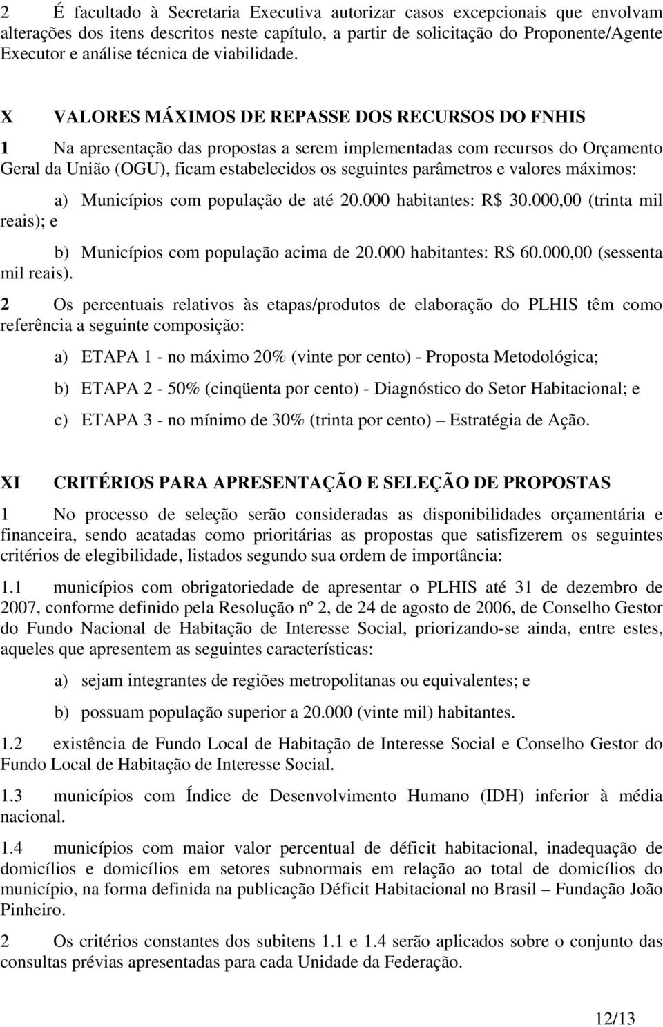 X VALORES MÁXIMOS DE REPASSE DOS RECURSOS DO FNHIS 1 Na apresentação das propostas a serem implementadas com recursos do Orçamento Geral da União (OGU), ficam estabelecidos os seguintes parâmetros e