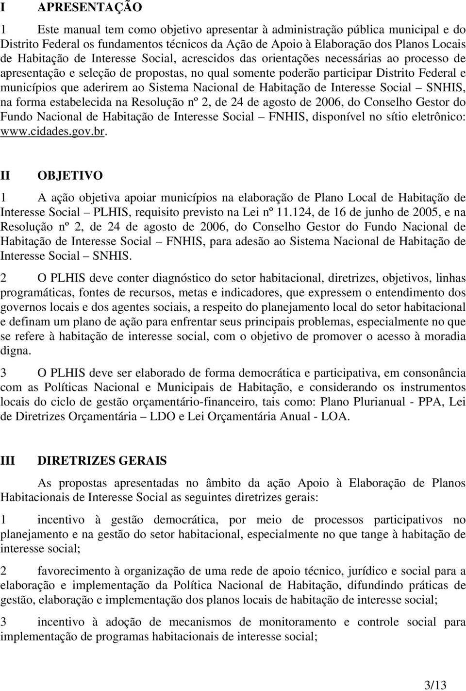 Sistema Nacional de Habitação de Interesse Social SNHIS, na forma estabelecida na Resolução nº 2, de 24 de agosto de 2006, do Conselho Gestor do Fundo Nacional de Habitação de Interesse Social FNHIS,