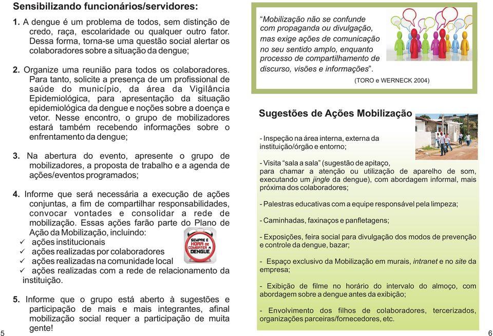 Para tanto, solicite a presença de um profissional de saúde do município, da área da Vigilância Epidemiológica, para apresentação da situação epidemiológica da dengue e noções sobre a doença e vetor.