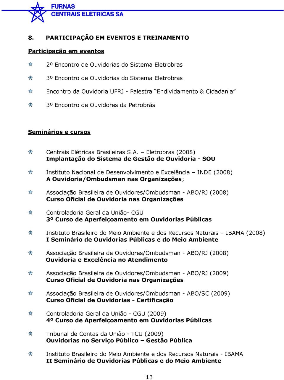 Eletrobras (2008) Implantação do Sistema de Gestão de Ouvidoria - SOU Instituto Nacional de Desenvolvimento e Excelência INDE (2008) A Ouvidoria/Ombudsman nas Organizações; Associação Brasileira de