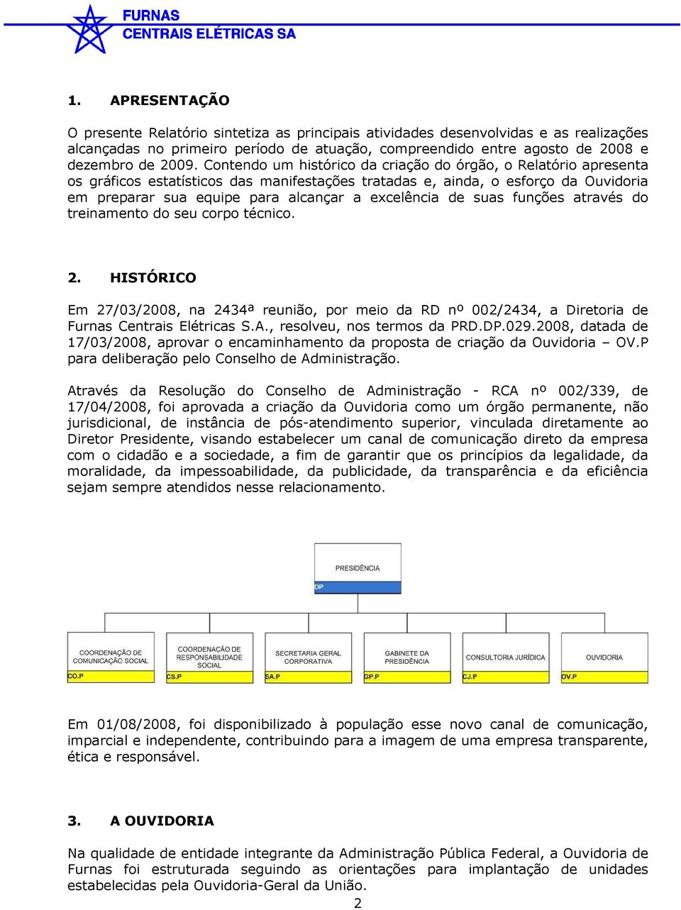 de suas funções através do treinamento do seu corpo técnico. 2. HISTÓRICO Em 27/03/2008, na 2434ª reunião, por meio da RD nº 002/2434, a Diretoria de Furnas Centrais Elétricas S.A.