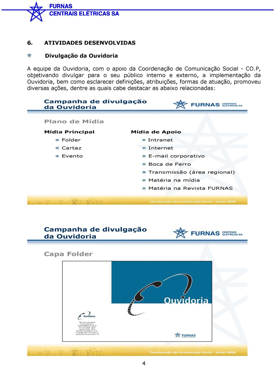 dentre as quais cabe destacar as abaixo relacionadas: Campanha de divulgação da Ouvidoria Plano de Mídia Mídia Principal Folder Cartaz Evento Mídia de Apoio Intranet Internet E-mail