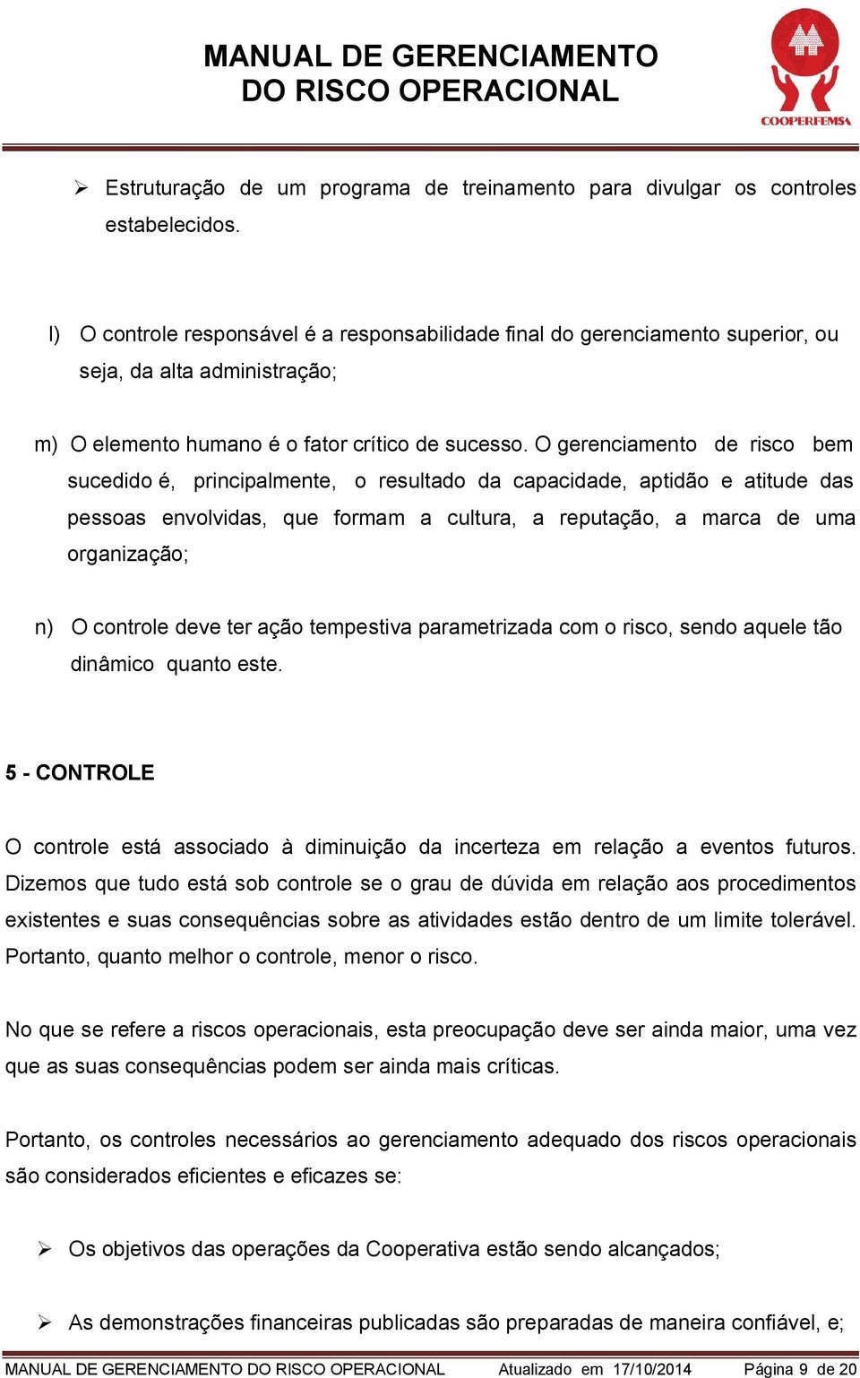 O gerenciamento de risco bem sucedido é, principalmente, o resultado da capacidade, aptidão e atitude das pessoas envolvidas, que formam a cultura, a reputação, a marca de uma organização; n) O