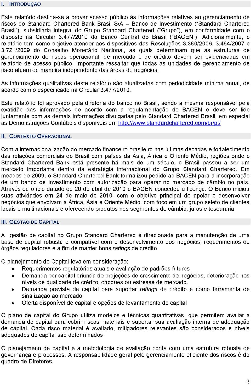 Adicionalmente, o relatório tem como objetivo atender aos dispositivos das Resoluções 3.380/2006, 3.464/2007 e 3.