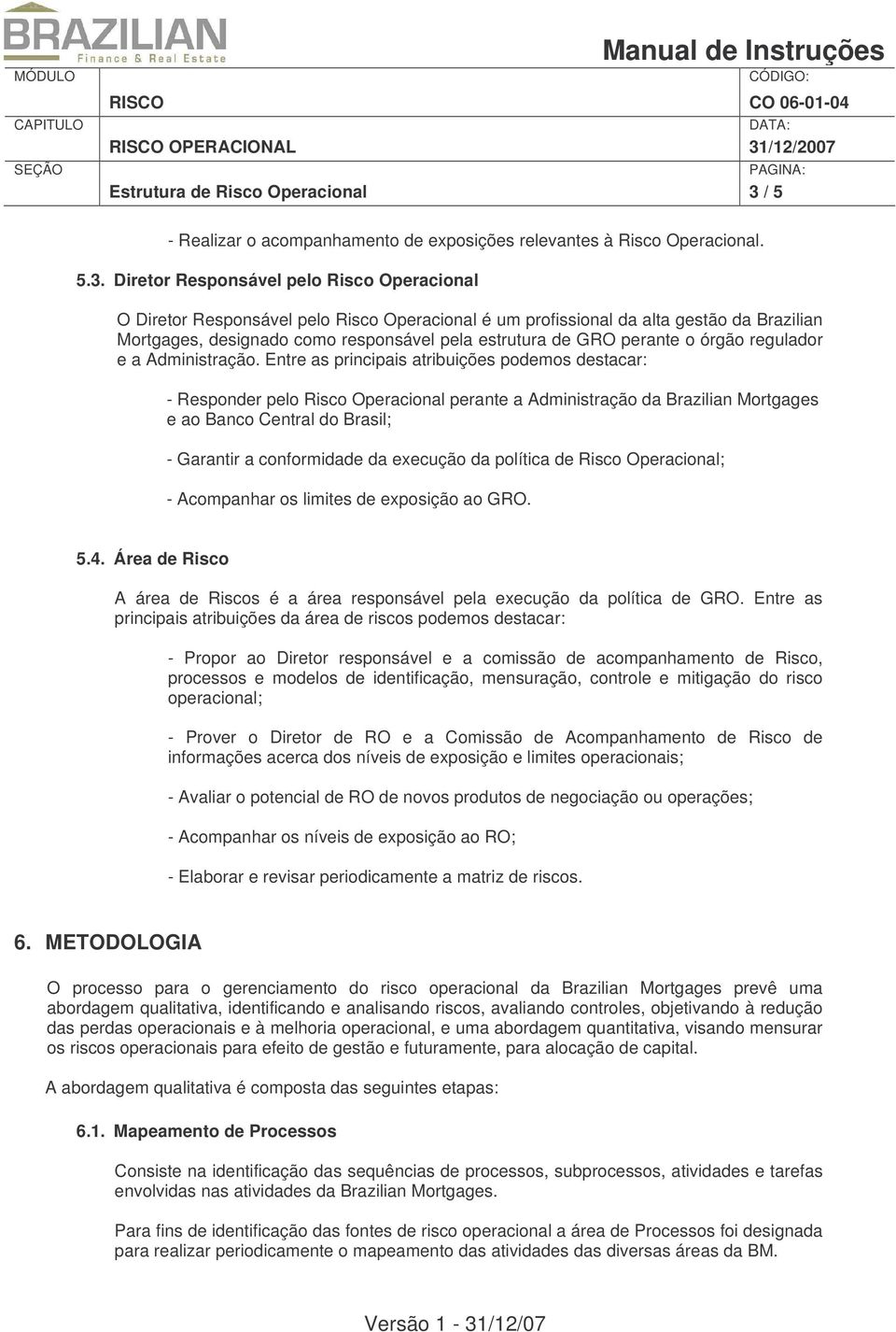 Diretor Responsável pelo Risco Operacional O Diretor Responsável pelo Risco Operacional é um profissional da alta gestão da Brazilian Mortgages, designado como responsável pela estrutura de GRO