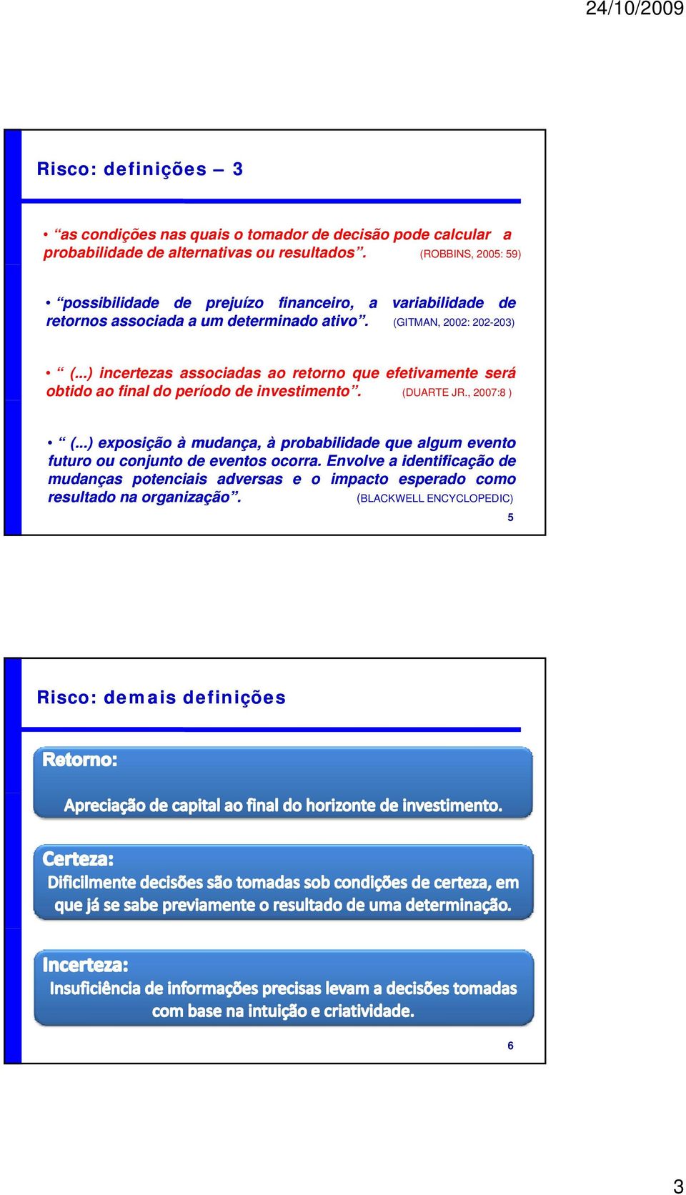 ..) incertezas associadas ao retorno que efetivamente será obtido ao final do período de investimento. (DUARTE JR., 2007:8 ) (.