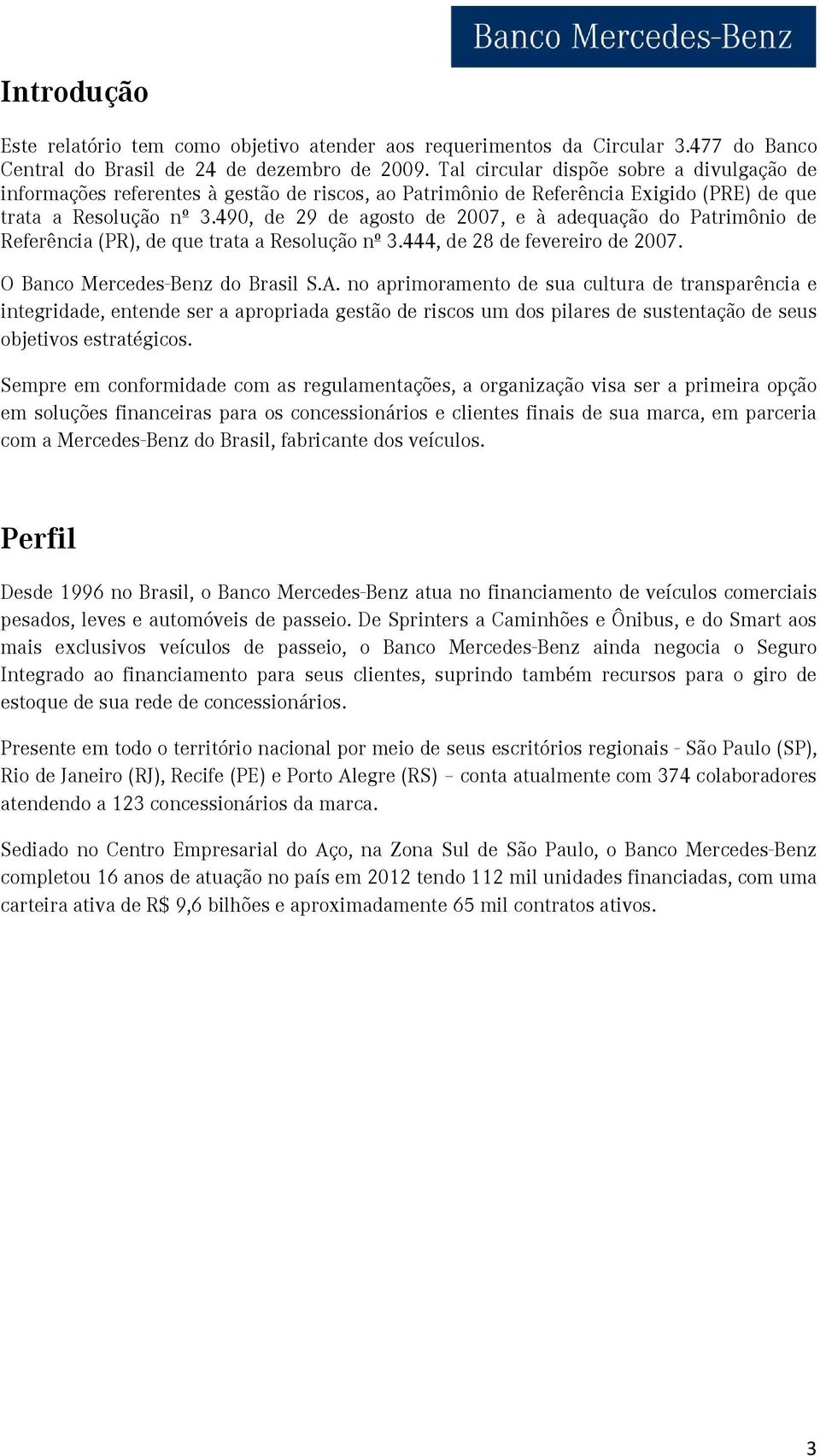 490, de 29 de agosto de 2007, e à adequação do Patrimônio de Referência (PR), de que trata a Resolução nº 3.444, de 28 de fevereiro de 2007. O Banco Mercedes-Benz do Brasil S.A.