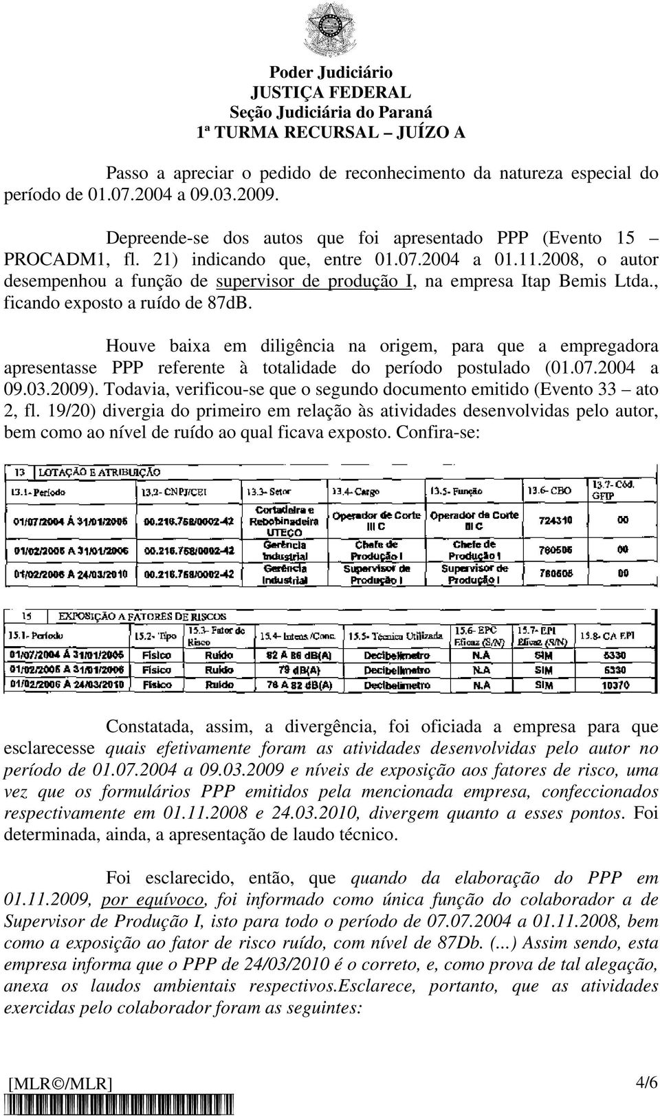 Houve baixa em diligência na origem, para que a empregadora apresentasse PPP referente à totalidade do período postulado (01.07.2004 a 09.03.2009).