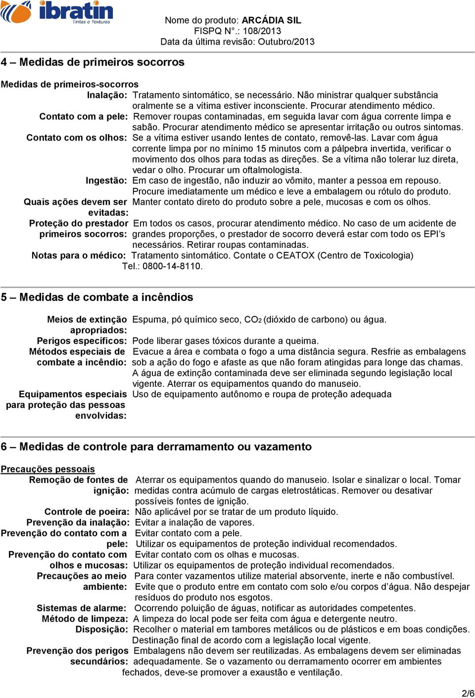 Contato com a pele: Remover roupas contaminadas, em seguida lavar com água corrente limpa e sabão. Procurar atendimento médico se apresentar irritação ou outros sintomas.