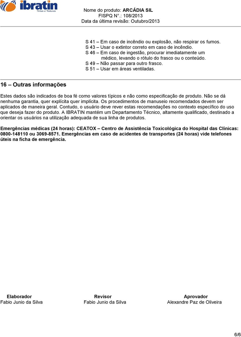 16 Outras informações Estes dados são indicados de boa fé como valores típicos e não como especificação de produto. Não se dá nenhuma garantia, quer explícita quer implícita.