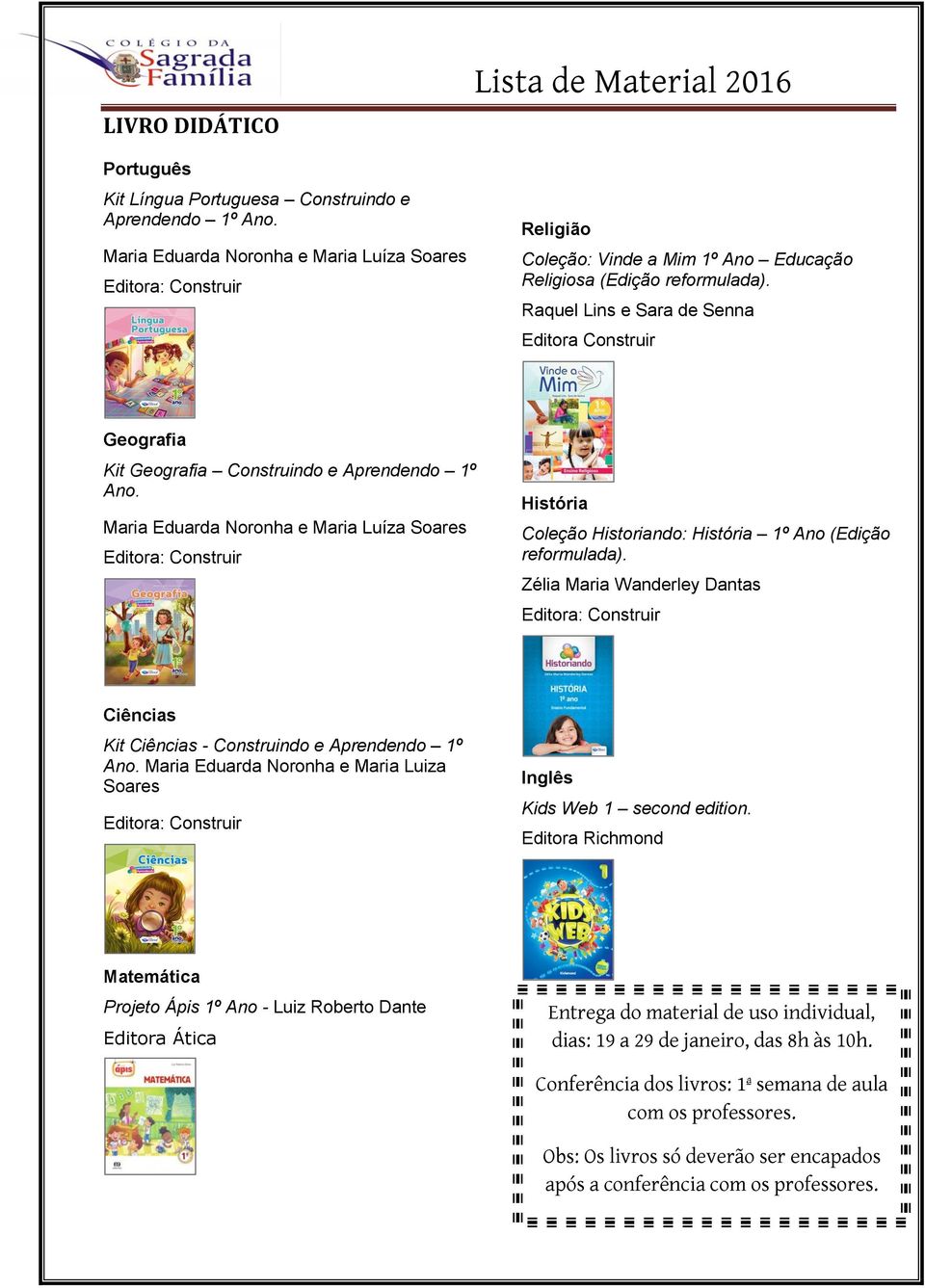 Zélia Maria Wanderley Dantas Ciências Kit Ciências - Construindo e Aprendendo 1º Ano. Maria Eduarda Noronha e Maria Luiza Soares Inglês Kids Web 1 second edition.