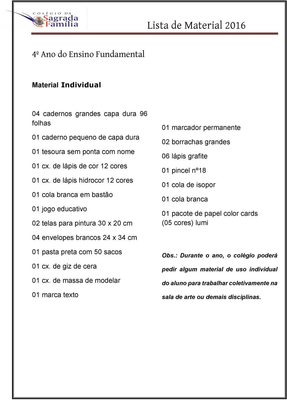 de lápis hidrocor 12 cores 01 cola branca em bastão 01 jogo educativo 02 telas para pintura 30 x 20 cm 01 marcador permanente 02 borrachas grandes 06 lápis grafite 01 pincel nº18 01