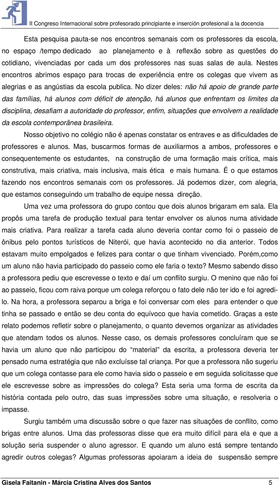 No dizer deles: não há apoio de grande parte das famílias, há alunos com déficit de atenção, há alunos que enfrentam os limites da disciplina, desafiam a autoridade do professor, enfim, situações que