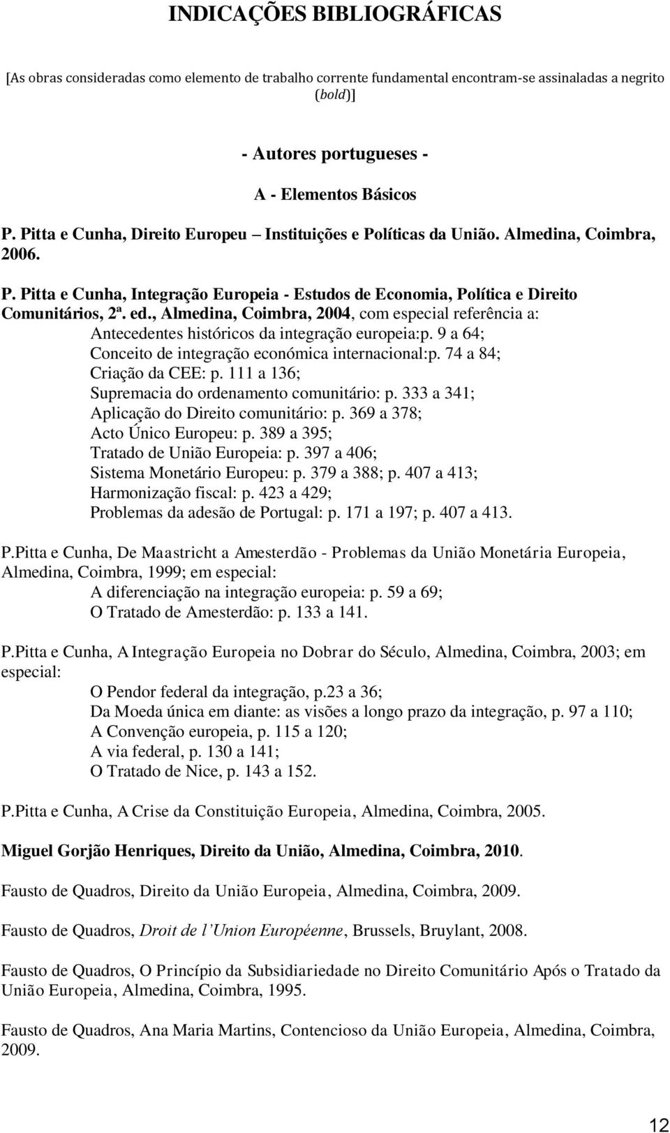 , Almedina, Coimbra, 2004, com especial referência a: Antecedentes históricos da integração europeia:p. 9 a 64; Conceito de integração económica internacional:p. 74 a 84; Criação da CEE: p.