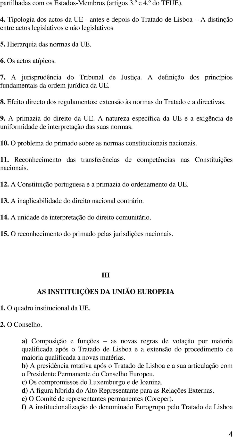 Efeito directo dos regulamentos: extensão às normas do Tratado e a directivas. 9. A primazia do direito da UE.