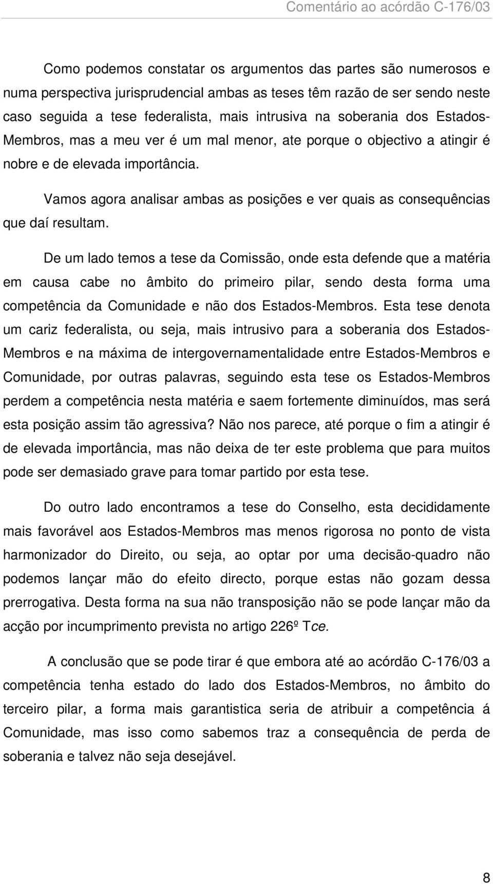 Vamos agora analisar ambas as posições e ver quais as consequências que daí resultam.