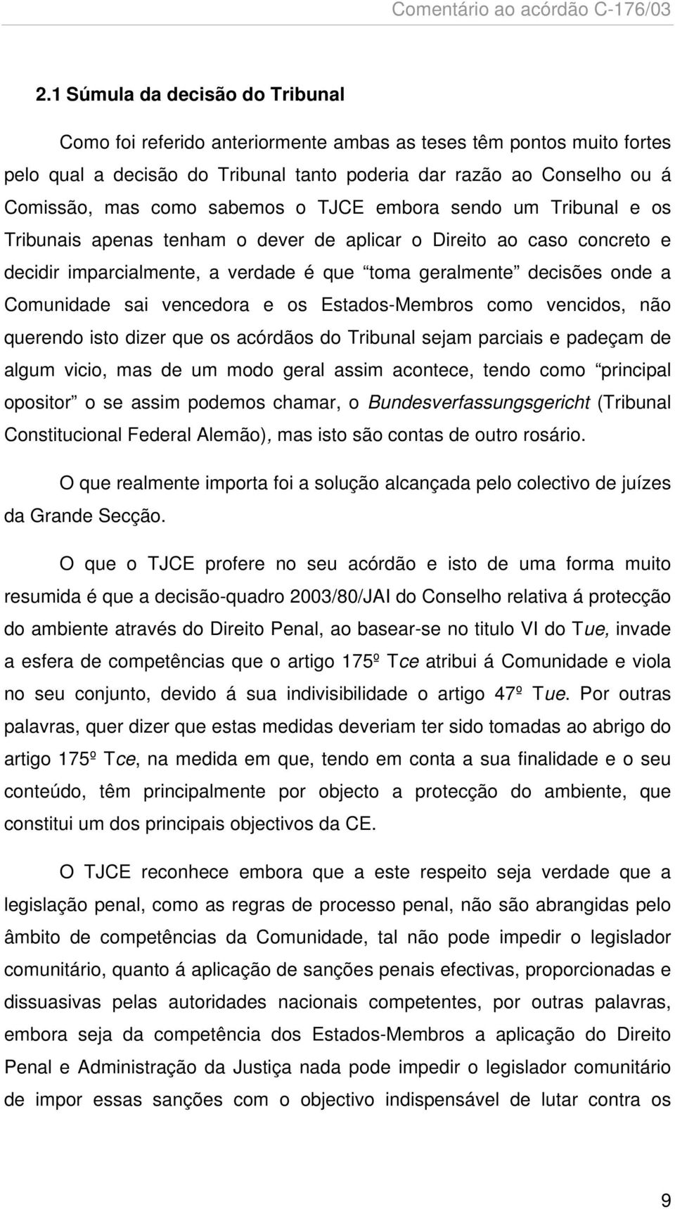 sai vencedora e os Estados-Membros como vencidos, não querendo isto dizer que os acórdãos do Tribunal sejam parciais e padeçam de algum vicio, mas de um modo geral assim acontece, tendo como