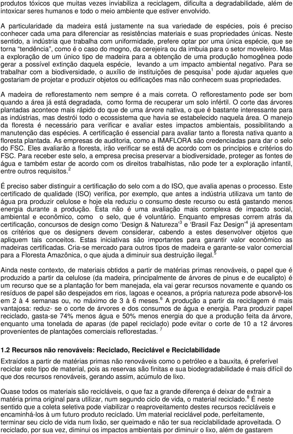 Neste sentido, a indústria que trabalha com uniformidade, prefere optar por uma única espécie, que se torna tendência, como é o caso do mogno, da cerejeira ou da imbuia para o setor moveleiro.