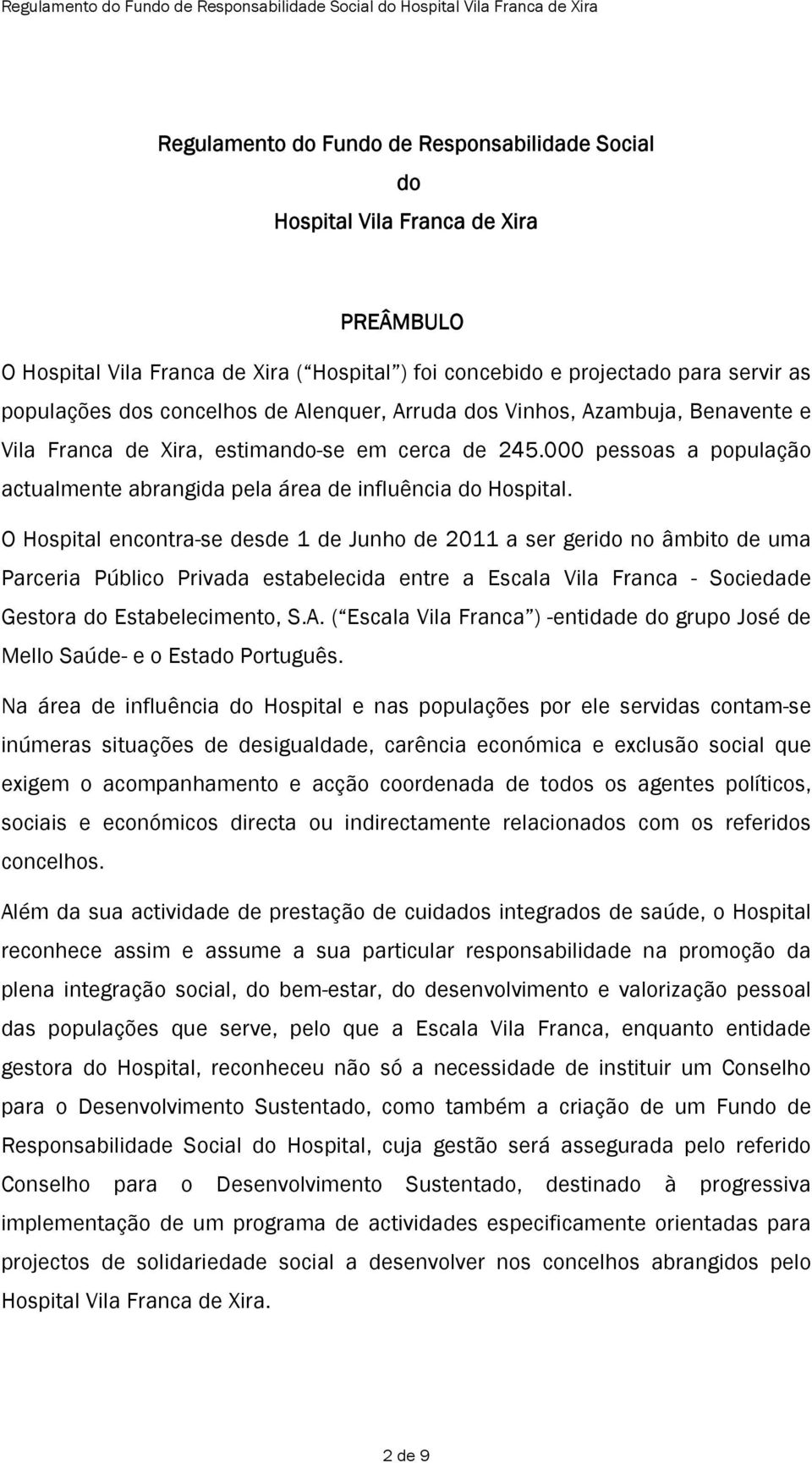 O Hospital encontra-se desde 1 de Junho de 2011 a ser gerido no âmbito de uma Parceria Público Privada estabelecida entre a Escala Vila Franca - Sociedade Gestora do Estabelecimento, S.A.