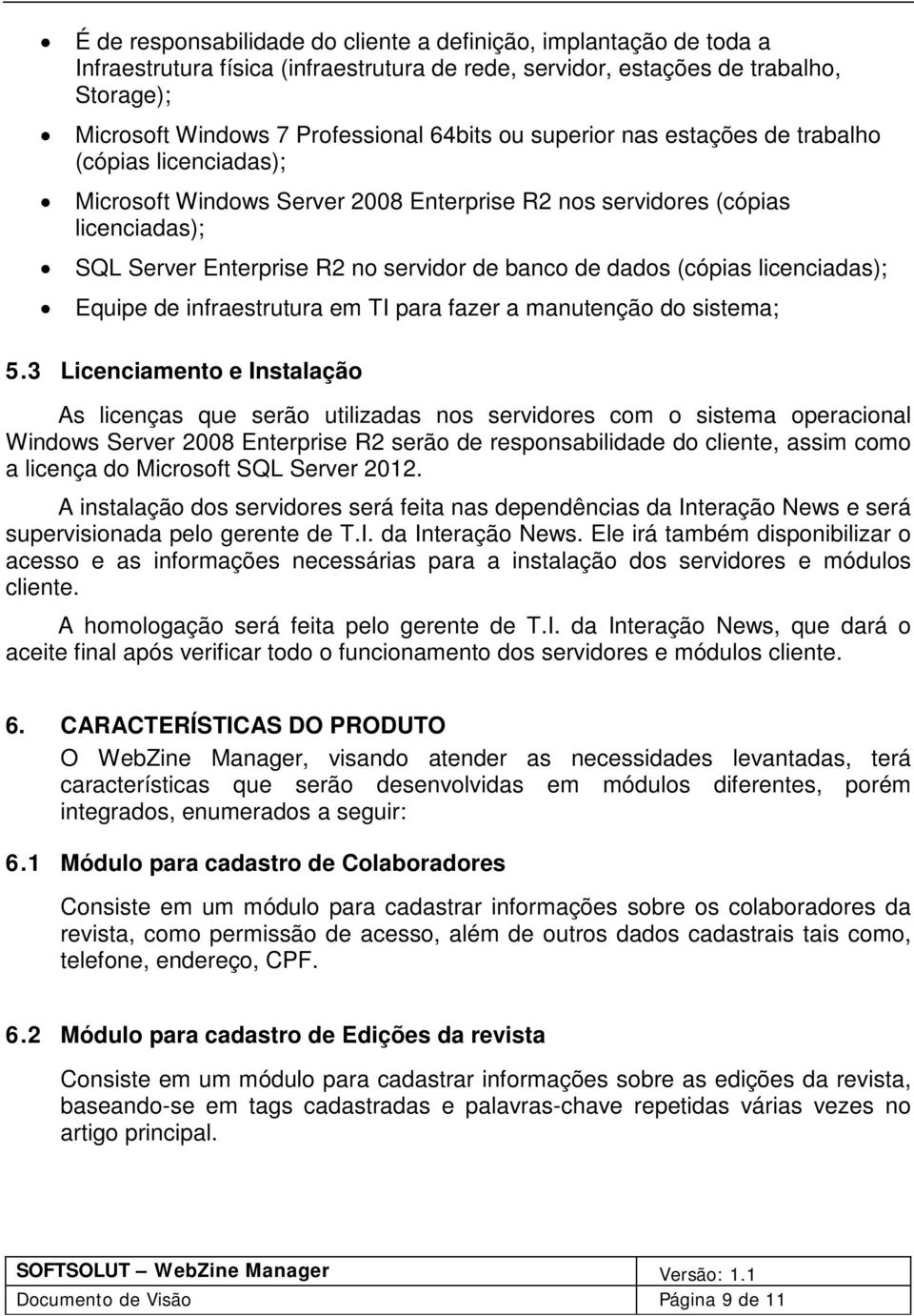 licenciadas); Equipe de infraestrutura em TI para fazer a manutenção do sistema; 5.