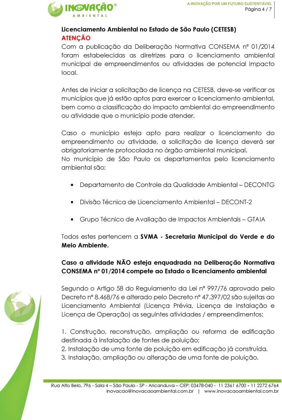 Antes de iniciar a solicitação de licença na CETESB, deve-se verificar os municípios que já estão aptos para exercer o licenciamento ambiental, bem como a classificação do impacto ambiental do