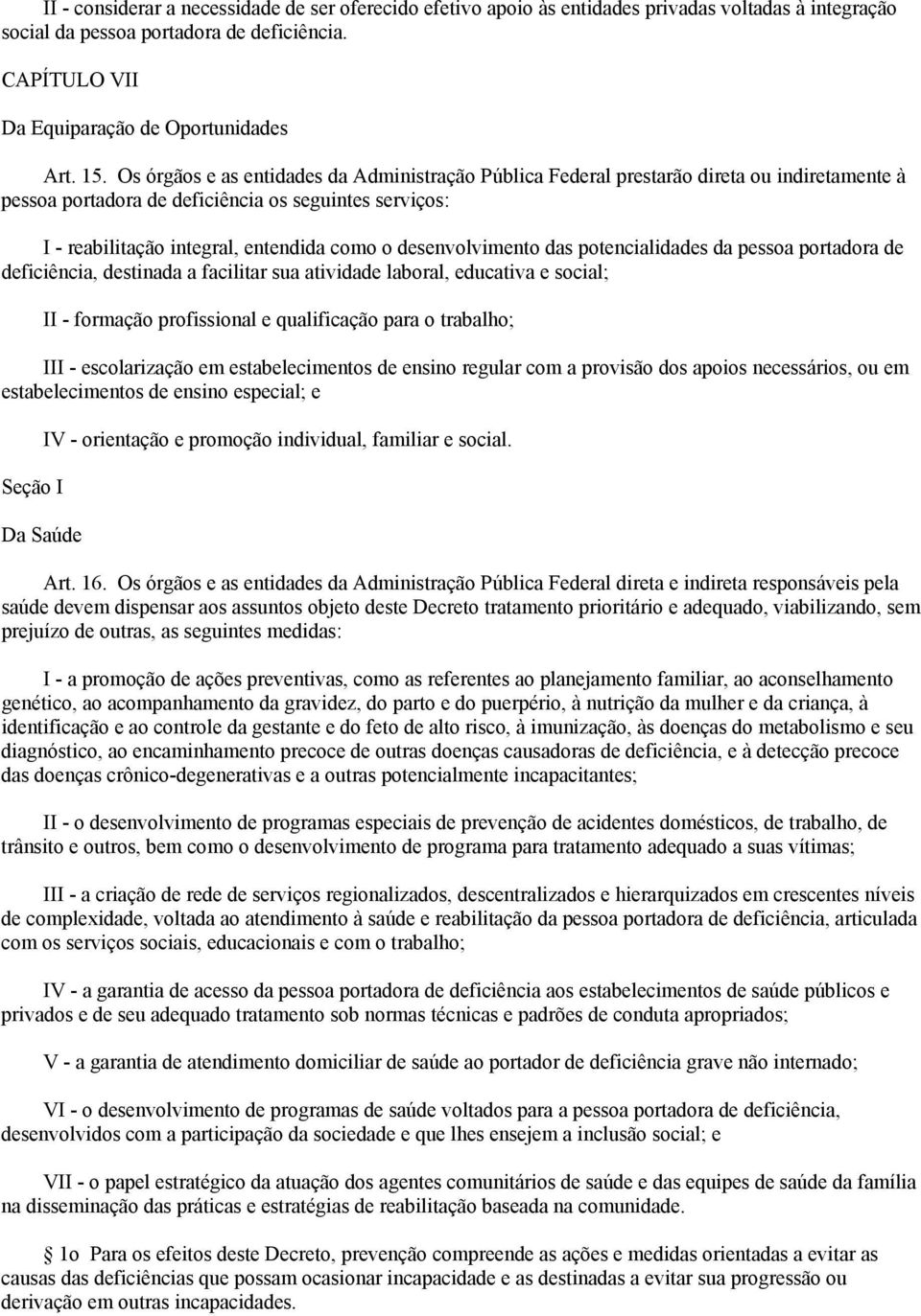 desenvolvimento das potencialidades da pessoa portadora de deficiência, destinada a facilitar sua atividade laboral, educativa e social; II - formação profissional e qualificação para o trabalho; III