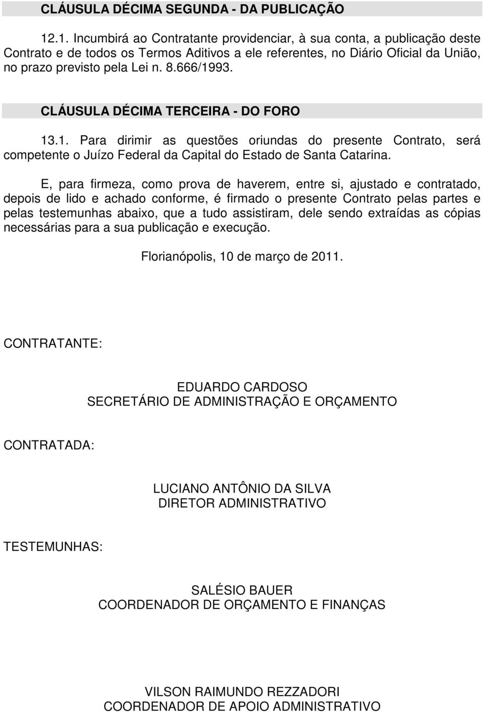 666/1993. CLÁUSULA DÉCIMA TERCEIRA - DO FORO 13.1. Para dirimir as questões oriundas do presente Contrato, será competente o Juízo Federal da Capital do Estado de Santa Catarina.
