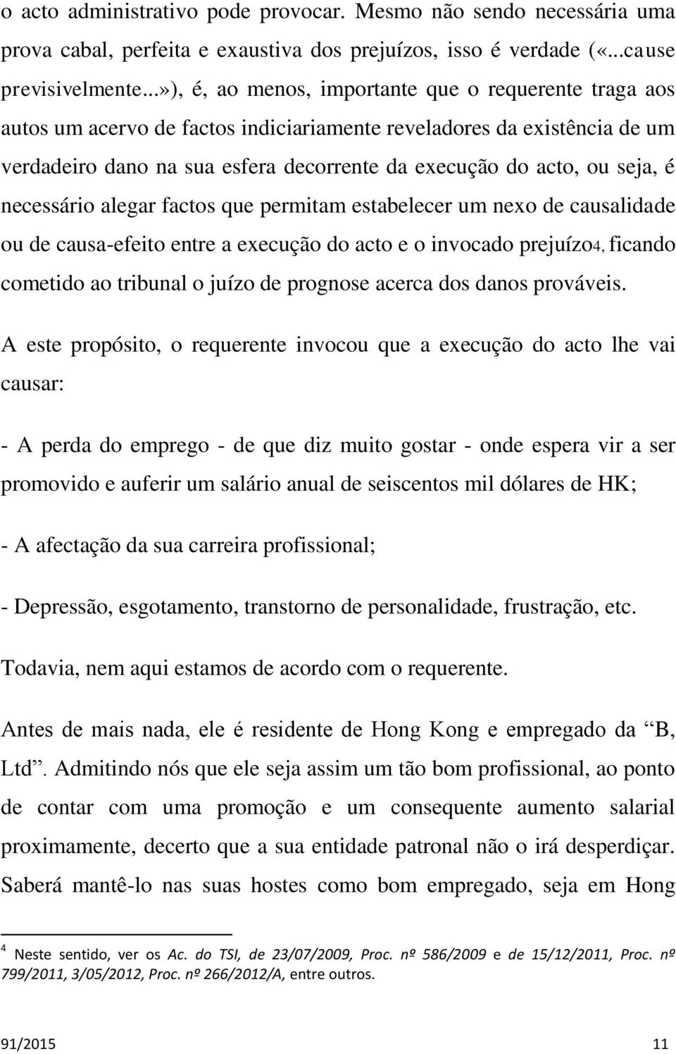 seja, é necessário alegar factos que permitam estabelecer um nexo de causalidade ou de causa-efeito entre a execução do acto e o invocado prejuízo4, ficando cometido ao tribunal o juízo de prognose