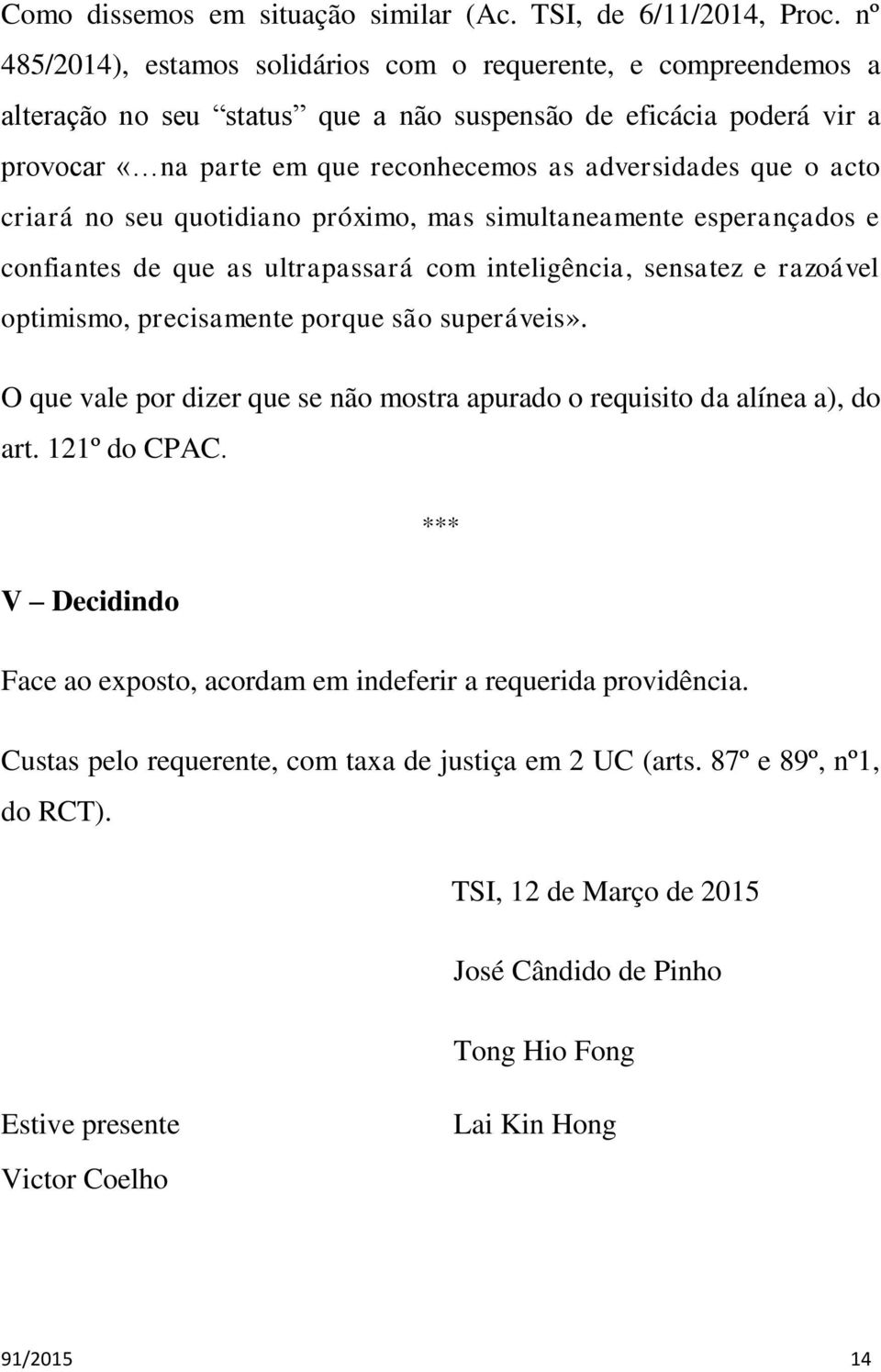 acto criará no seu quotidiano próximo, mas simultaneamente esperançados e confiantes de que as ultrapassará com inteligência, sensatez e razoável optimismo, precisamente porque são superáveis».