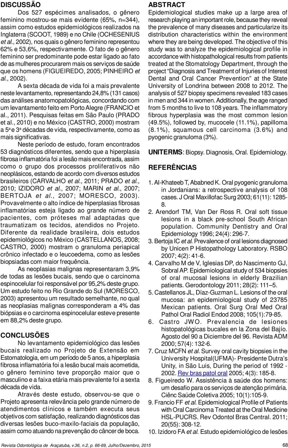 O fato de o gênero feminino ser predominante pode estar ligado ao fato de as mulheres procurarem mais os serviços de saúde que os homens (FIGUEIREDO, 2005; PINHEIRO et al., 2002).