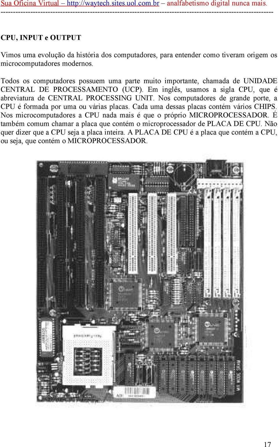 Em inglês, usamos a sigla CPU, que é abreviatura de CENTRAL PROCESSING UNIT. Nos computadores de grande porte, a CPU é formada por uma ou várias placas.