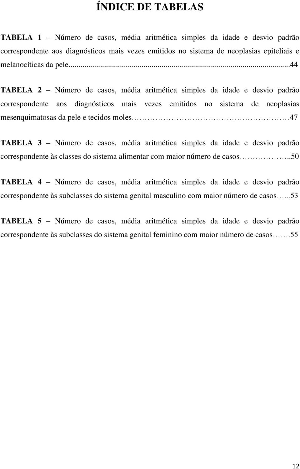 ..44 TABELA 2 Número de casos, média aritmética simples da idade e desvio padrão correspondente aos diagnósticos mais vezes emitidos no sistema de neoplasias mesenquimatosas da pele e tecidos moles