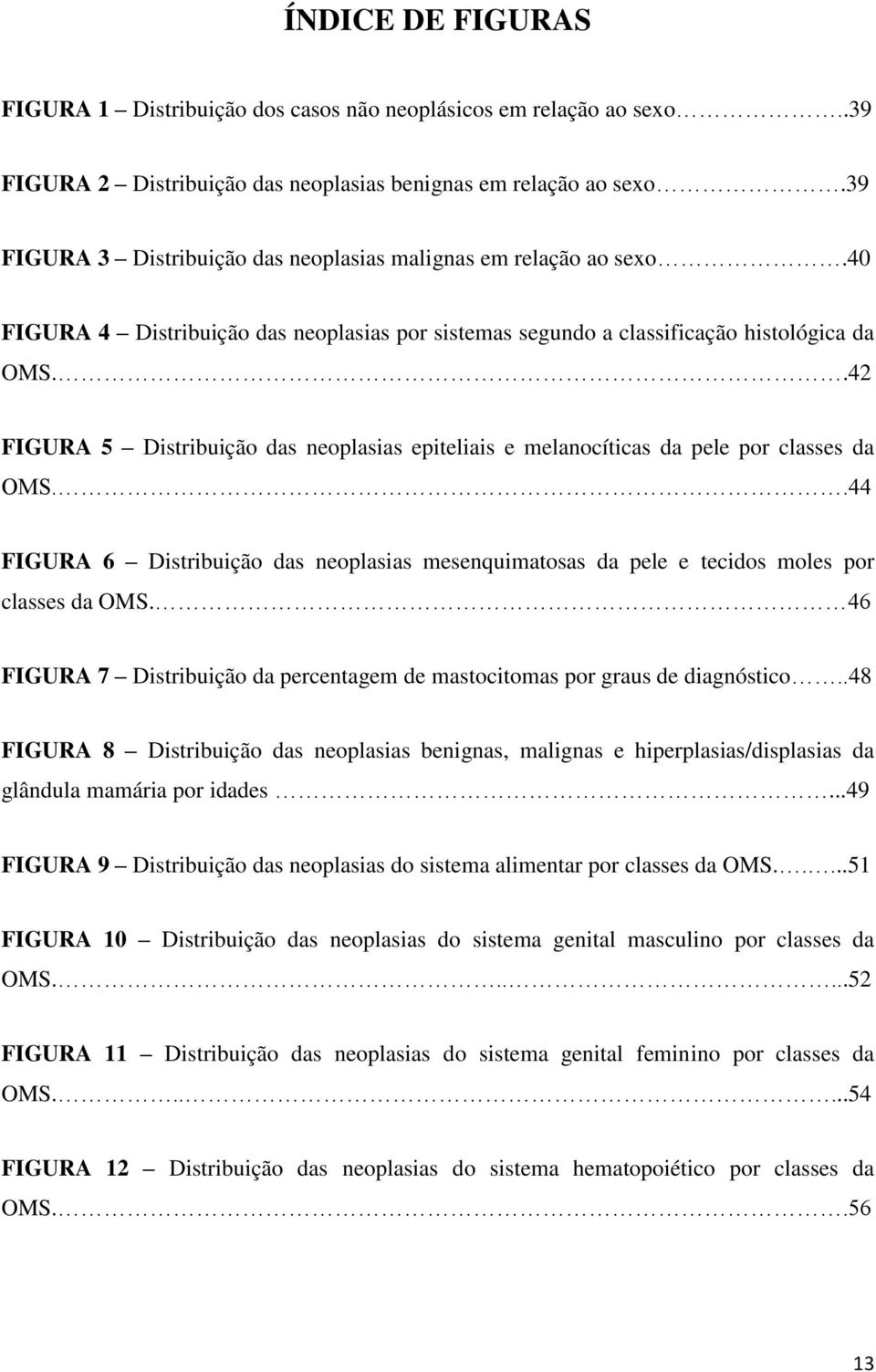 .42 FIGURA 5 Distribuição das neoplasias epiteliais e melanocíticas da pele por classes da OMS..44 FIGURA 6 Distribuição das neoplasias mesenquimatosas da pele e tecidos moles por classes da OMS.