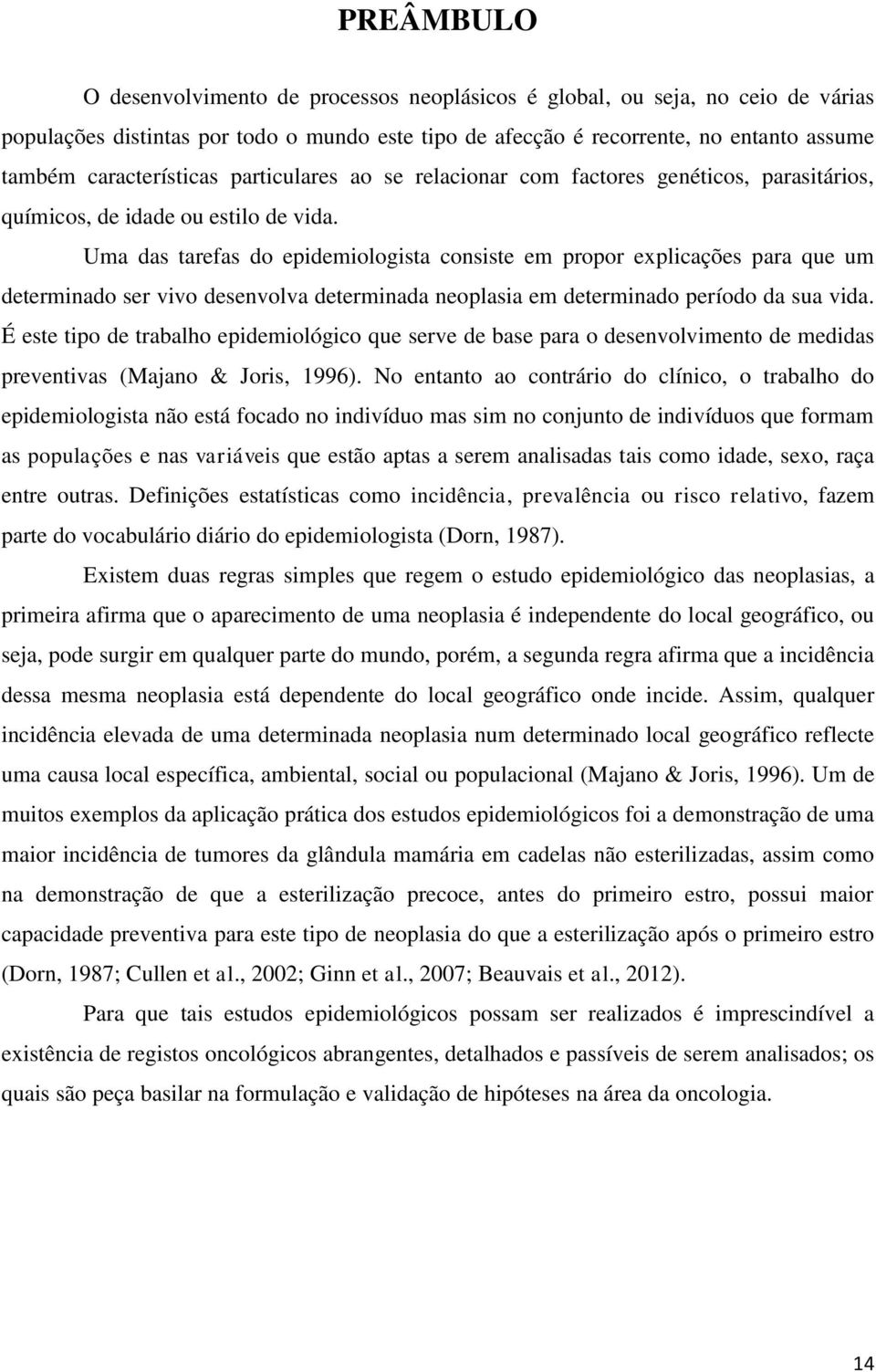 Uma das tarefas do epidemiologista consiste em propor explicações para que um determinado ser vivo desenvolva determinada neoplasia em determinado período da sua vida.