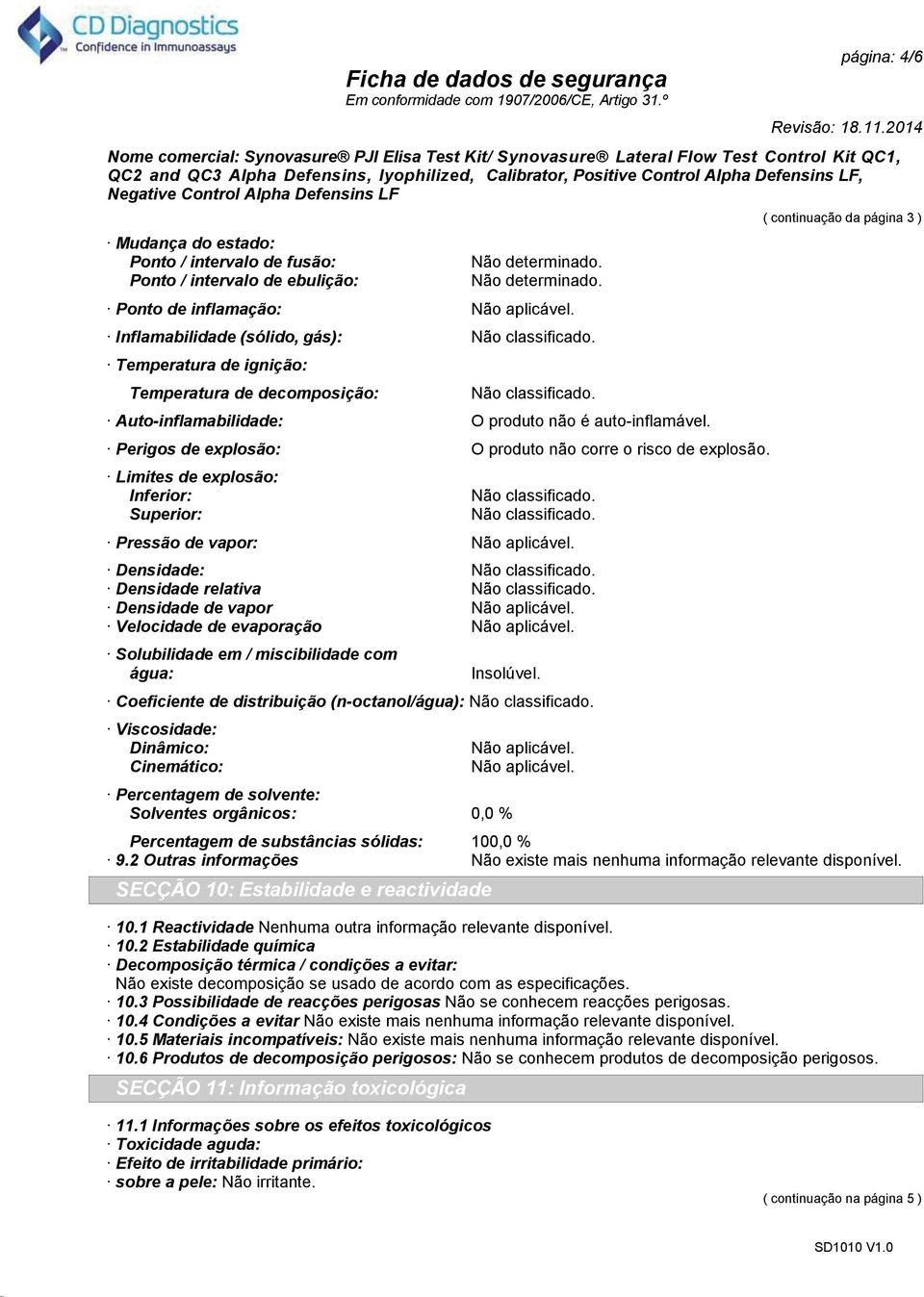 Perigos de explosão: O produto não corre o risco de explosão. Limites de explosão: Inferior: Superior: Não classificado. Não classificado. Pressão de vapor: Não aplicável. Densidade: Não classificado.