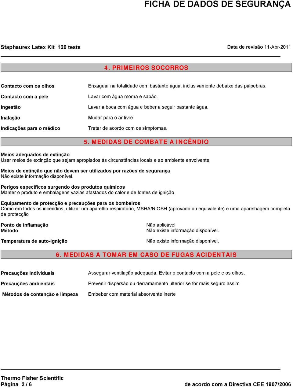 MEDIDAS DE COMBATE A INCÊNDIO Meios adequados de extinção Usar meios de extinção que sejam apropiados às circunstâncias locais e ao ambiente envolvente Meios de extinção que não devem ser utilizados